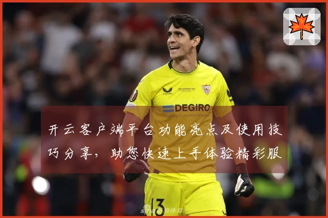 开云客户端平台功能亮点及使用技巧分享，助您快速上手体验精彩服务