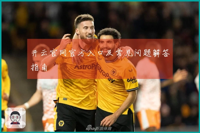开云官网官方入口及常见问题解答指南
