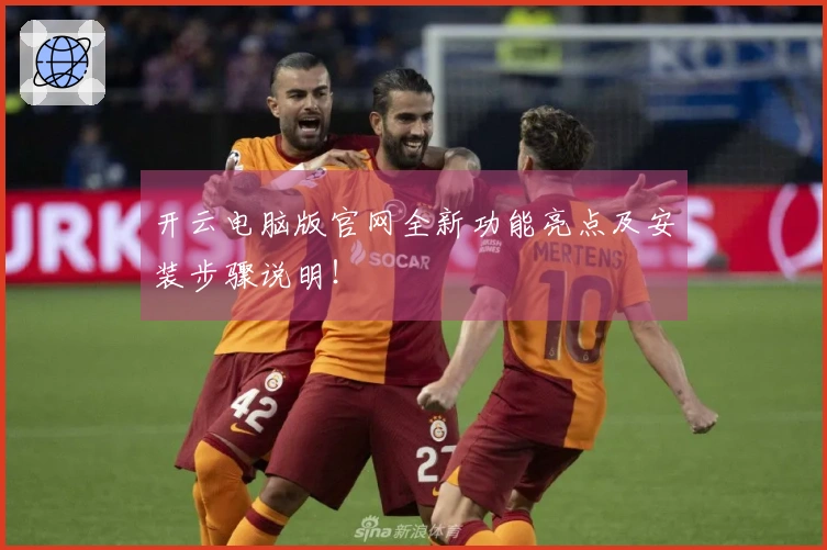 开云电脑版官网全新功能亮点及安装步骤说明！