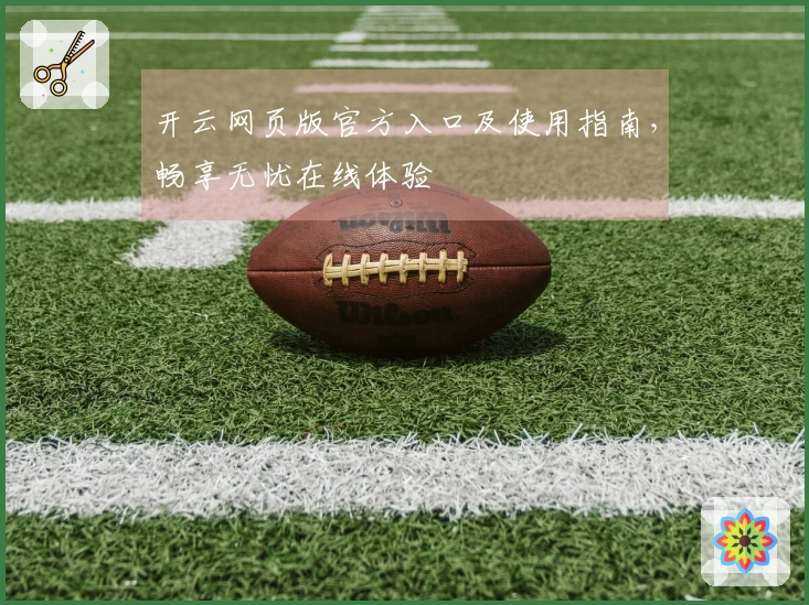 开云网页版官方入口及使用指南，畅享无忧在线体验