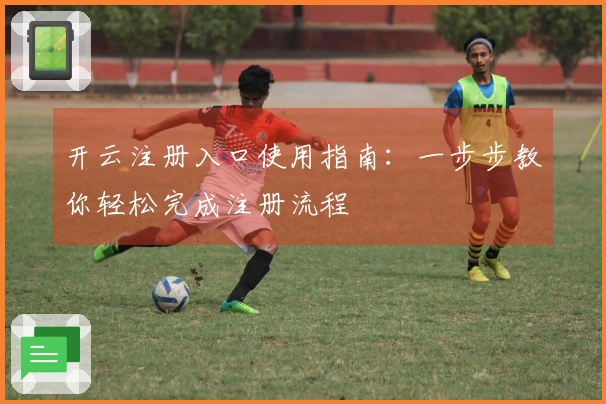 开云注册入口使用指南：一步步教你轻松完成注册流程