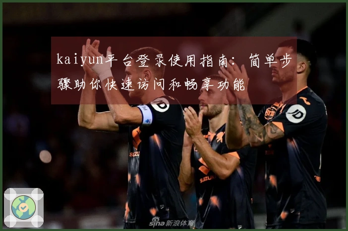 kaiyun平台登录使用指南：简单步骤助你快速访问和畅享功能