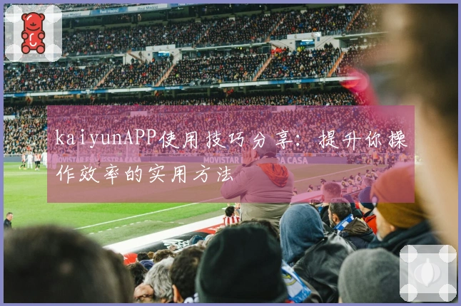 kaiyunAPP使用技巧分享：提升你操作效率的实用方法