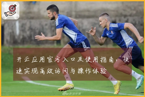 开云应用官方入口及使用指南，快速实现高效访问与操作体验