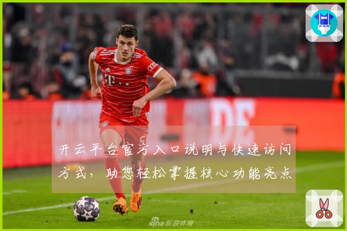 开云平台官方入口说明与快速访问方式，助您轻松掌握核心功能亮点