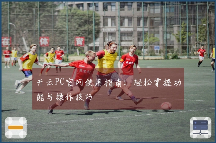 开云PC官网使用指南：轻松掌握功能与操作技巧
