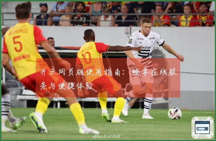 开云网页版使用指南：畅享在线服务与便捷体验