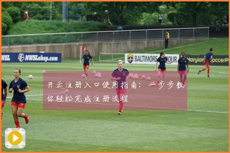开云注册入口使用指南：一步步教你轻松完成注册流程