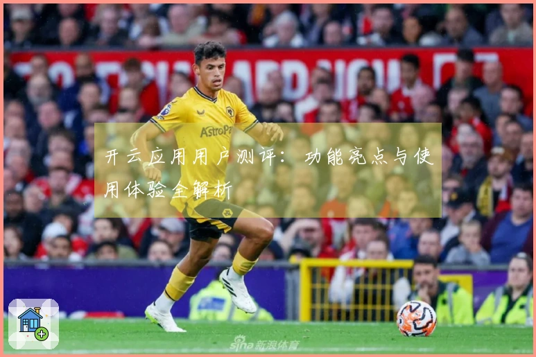 开云应用用户测评：功能亮点与使用体验全解析