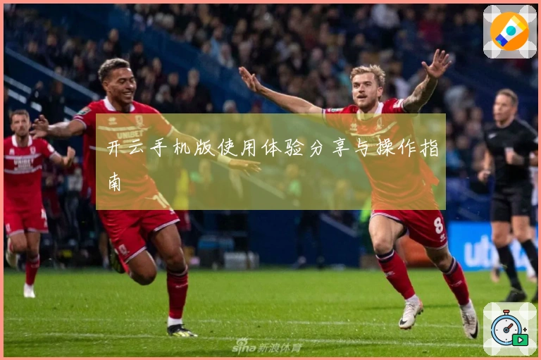 开云手机版使用体验分享与操作指南