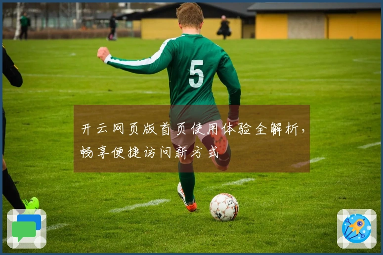 开云网页版首页使用体验全解析，畅享便捷访问新方式