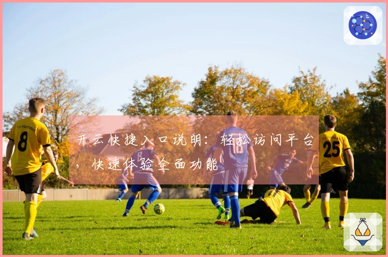开云快捷入口说明：轻松访问平台，快速体验全面功能