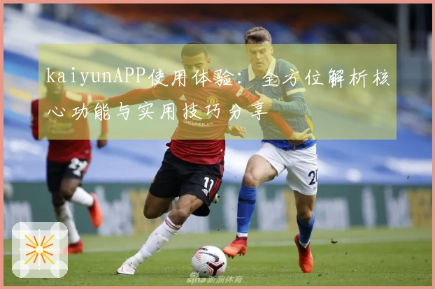 kaiyunAPP使用体验：全方位解析核心功能与实用技巧分享