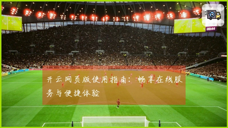 开云网页版使用指南：畅享在线服务与便捷体验