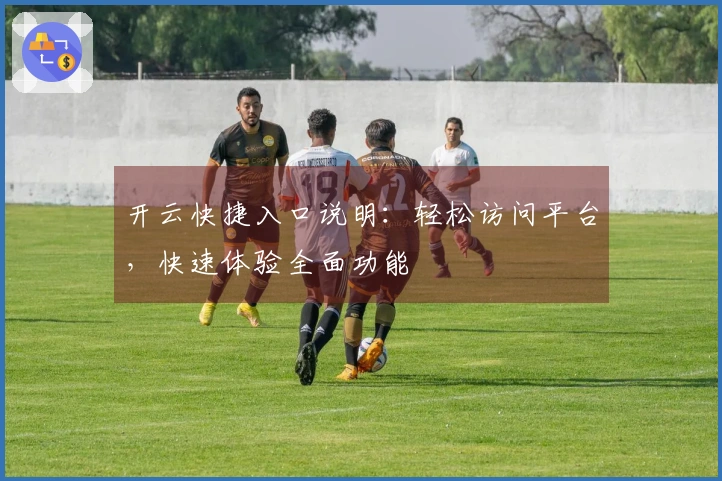 开云快捷入口说明：轻松访问平台，快速体验全面功能